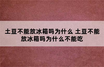 土豆不能放冰箱吗为什么 土豆不能放冰箱吗为什么不能吃